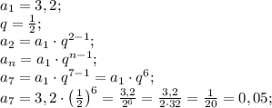 a_1=3,2;\\
q=\frac12;\\
a_2=a_1\cdot q^{2-1};\\
a_n=a_1\cdot q^{n-1};\\
a_7=a_1\cdot q^{7-1}=a_1\cdot q^6;\\
a_7=3,2\cdot\left(\frac12\right)^6=\frac{3,2}{2^6}=\frac{3,2}{2\cdot32}=\frac1{20}=0,05;\\
