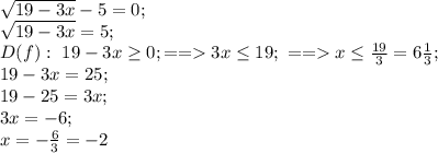 \sqrt{19-3x}-5=0;\\ 
\sqrt{19-3x}=5;\\
 D(f):\ 19-3x\geq0;==3x\leq19;\ ==x\leq\frac{19}{3}=6\frac13;\\ 
19-3x=25;\\ 
19-25=3x;\\ 
3x=-6;\\ 
x=-\frac63=-2
