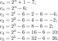 c_n=2^n+1-7;\\
c_n=2^n-6;\\
c_1=2^1-6=2-6=-4;\\
c_2=2^2-6=4-6=-2;\\
c_3=2^3-6=8-6=2;\\
c_4=2^4-6=16-6=10;\\
c_5=2^5-6=32-6=26.