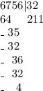 6756|32\\
64\ \ \ \ 211\\
 \_\ 35\\
 \_\ 32\\
 \_\ \ 36\\
\_\ \ 32\\
 \_\ \ \ 4