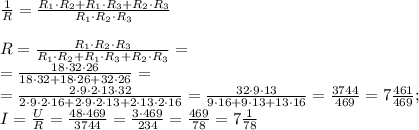 \frac1R=\frac{R_1\cdot R_2+R_1\cdot R_3+R_2\cdot R_3}{R_1\cdot R_2\cdot R_3}\\ 
 \\
 R=\frac{R_1\cdot R_2\cdot R_3}{R_1\cdot R_2+R_1\cdot R_3+R_2\cdot R_3}=\\
 =\frac{18\cdot32\cdot26}{18\cdot32+18\cdot26+32\cdot26}=\\
 =\frac{2\cdot9\cdot2\cdot13\cdot32}{2\cdot9\cdot2\cdot16+2\cdot9\cdot2\cdot13+2\cdot13\cdot2\cdot16}=\frac{32\cdot9\cdot13}{9\cdot16+9\cdot13+13\cdot16}=\frac{3744}{469}=7\frac{461}{469};\\ I=\frac{U}{R}=\frac{48\cdot469}{3744}=\frac{3\cdot469}{234}=\frac{469}{78}=7\frac{1}{78}