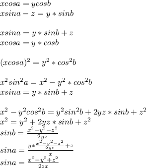xcosa=ycosb\\
xsina-z=y*sinb\\\\
xsina=y*sinb+z\\
xcosa=y*cosb\\\\
(xcosa)^2=y^2*cos^2b\\\\
x^2sin^2a=x^2-y^2*cos^2b\\
xsina=y*sinb+z\\\\
 x^2-y^2cos^2b=y^2sin^2b+2yz*sinb+z^2\\
x^2=y^2+2yz*sinb+z^2\\
 sinb= \frac{x^2-y^2-z^2}{2yz}\\
 sina=\frac{y*\frac{x^2-y^2-z^2}{2yz}+z}{x}\\
 sina=\frac{x^2-y^2+z^2}{2zx}