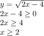 y= \sqrt{2x-4}
\\
2x-4 \geq 0
\\
2x \geq 4
\\
x \geq 2