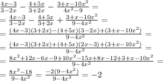 \frac{4x-3}{3-2x}-\frac{4+5x}{3+2x}-\frac{3+x-10x^2}{4x^2-9}=\\
=\frac{4x-3}{3-2x}-\frac{4+5x}{3+2x}+\frac{3+x-10x^2}{9-4x^2}=\\
=\frac{(4x-3)(3+2x)-(4+5x)(3-2x)+(3+x-10x^2)}{9-4x^2}=\\
=\frac{(4x-3)(3+2x)+(4+5x)(2x-3)+(3+x-10x^2)}{9-4x^2}=\\
=\frac{8x^2+12x-6x-9+10x^2-15x+8x-12+3+x-10x^2}{9-4x^2}=\\
=\frac{8x^2-18}{9-4x^2}=\frac{-2(9-4x^2)}{9-4x^2}=-2