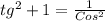 tg^2+1= \frac{1}{Cos^2}