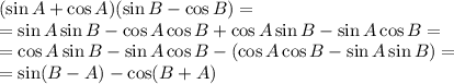 (\sin A+\cos A)(\sin B-\cos B)=\\
=\sin A\sin B-\cos A\cos B+\cos A\sin B-\sin A\cos B=\\
=\cos A\sin B-\sin A\cos B-(\cos A\cos B-\sin A\sin B)=\\
=\sin(B-A)-\cos(B+A)