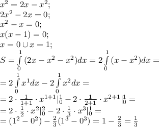 x^2=2x-x^2;\\
2x^2-2x=0;\\
x^2-x=0;\\
x(x-1)=0;\\
x=0\cup x=1;\\
S=\int\limits_0^1{(2x-x^2-x^2)}dx=2\int\limits_0^1{(x-x^2)}dx=\\
=2\int\limits_0^1x^1dx-2\int\limits_0^1x^2dx=\\
=2\cdot\frac{1}{1+1}\cdot x^{1+1}|_0^1-2\cdot\frac{1}{2+1}\cdot x^{2+1}|_0^1=\\
=2\cdot\frac12\cdot x^2|_0^2-2\cdot\frac13\cdot x^3|_0^1=\\
=(1^2-0^2)-\frac23(1^3-0^3)=1-\frac23=\frac13