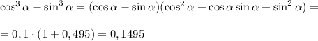 \cos^3 \alpha -\sin^3 \alpha =(\cos \alpha -\sin \alpha )(\cos^2 
\alpha +\cos \alpha \sin \alpha +\sin^2 \alpha )=\\\\=0,1\cdot 
(1+0,495)=0,1495