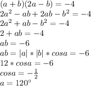 (a+b)(2a-b)=-4\\
 2a^2-ab+2ab-b^2=-4\\
 2a^2+ab-b^2=-4\\
 2+ab=-4\\
 ab=-6\\
ab=|a|*|b|*cosa=-6\\
 12*cosa=-6\\
 cosa=-\frac{1}{2}\\
 a=120а