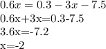 0.6x=0.3-3x-7.5

0.6x+3x=0.3-7.5

3.6x=-7.2

x=-2