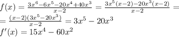 f(x)= \frac{3x^6-6x^5-20x^4+40x^3}{x-2} =\frac{3x^5(x-2)-20x^3(x-2)}{x-2}=
\\\
 =\frac{(x-2)(3x^5-20x^3)}{x-2} =3x^5-20x^3
\\\
f'(x)=15x^4-60x^2