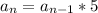 a_{n} = a_{n-1} *5 \\ 