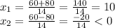 x_{1} = \frac{60+80}{14} = \frac{140}{14}=10 \\ 
 x_{2} = \frac{60-80}{14} = \frac{-20}{14} < 0 \\