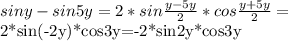 siny-sin5y=2*sin \frac{y-5y}{2}*cos \frac{y+5y}{2}=

2*sin(-2y)*cos3y=-2*sin2y*cos3y