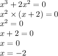 {x}^{3} + 2 {x}^{2} = 0 \\ {x}^{2} \times (x + 2) = 0 \\ {x}^{2} = 0 \\ x + 2 = 0 \\ x = 0 \\ x = - 2