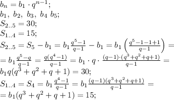 b_n=b_1\cdot q^{n-1};\\
b_1,\ b_2,\ b_3,\ b_4\ b_5;\\
S_{2..5}=30;\\
S_{1..4}=15;\\
S_{2..5}=S_5-b_1=b_1\frac{q^5-1}{q-1}-b_1=b_1\left(\frac{q^5-1-1+1}{q-1}\right)=\\
=b_1\frac{q^5-q}{q-1}=\frac{q(q^4-1)}{q-1}=b_1\cdot q\cdot\frac{(q-1)\cdot(q^3+q^2+q+1)}{q-1}=\\
b_1q(q^3+q^2+q+1)=30;\\
S_{1..4}=S_4=b_1\frac{q^4-1}{q-1}=b_1\frac{(q-1)(q^3+q^2+q+1)}{q-1}=\\
=b_1(q^3+q^2+q+1)=15;\\
