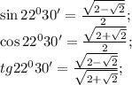 \sin22^030'=\frac{\sqrt{2-\sqrt{2}}}{2};\\
\cos22^030'=\frac{\sqrt{2+\sqrt{2}}}{2};\\
tg22^030'=\frac{\sqrt{2-\sqrt{2}}}{\sqrt{2+\sqrt{2}}};\\