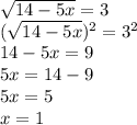 \sqrt{ 14-5x}=3\\
( \sqrt{ 14-5x})^2=3^2\\14-5x=9\\5x=14-9\\5x=5\\x=1