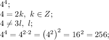 4^4;\\
4=2k,\ k\in Z;\\
4\neq3l,\ l\inZ;\\
4^4=4^{2\cdot2}=\left(4^2\right)^2=16^2=256;