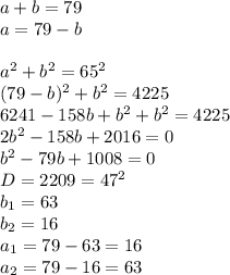 a+b=79\\
a=79-b\\\\a^2+b^2=65^2\\(79-b)^2+b^2=4225\\6241-158b+b^2+b^2=4225\\2b^2-158b+2016=0\\b^2-79b+1008=0\\D=2209=47^2\\b_1=63\\b_2=16\\a_1=79-63=16\\a_2=79-16=63
