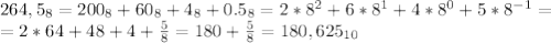 264,5_8=200_8+60_8+4_8+0.5_8=2*8^2+6*8^1+4*8^0+5*8^{-1}=\\
=2*64+48+4+\frac58=180+\frac58=180,625_{10}