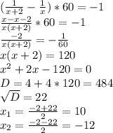 ( \frac{1}{x+2} - \frac{1}{x})*60 = -1 \\ 
\frac{x-x-2}{x(x+2)}*60 = -1 \\ 
\frac{-2}{x(x+2)} = - \frac{1}{60} \\ 
x(x+2)=120 \\ 
 x^{2} +2x-120=0 \\ 
D = 4 + 4*120 = 484 \\ 
 \sqrt{D} = 22 \\ 
 x_{1} = \frac{-2+22}{2}=10 \\ 
 x_{2} = \frac{-2-22}{2}=-12 \\