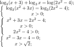 \log_3(x+3)+\log_3x=\log (2x^2-4);\\
\left \{ \begin{array}{^}
\log_3(x^2+3x)=\log_3(2x^2-4);\\
x0;
\end{array} \right.\\
\left \{ \begin{array}{^}
x^2+3x=2x^2-4;\\
x0;\\
2x^2-40;
\end{array} \right.\\
\left \{ \begin{array}{^}
x^2-3x-4=0;\\
x\sqrt2;
\end{array} \right.