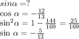 sin \alpha =?

cos \alpha = -\frac{12}{13} 

 sin^{2} \alpha =1- \frac{144}{169} = \frac{25}{169} 

sin \alpha =- \frac{5}{13}
