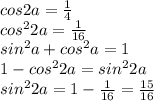 cos2a = \frac{1}{4}\\ 
cos^22a = \frac{1}{16} \\ 
sin^2a+cos^2a = 1 \\
1 - cos^22a = sin^22a \\
sin^22a = 1- \frac{1}{16} = \frac{15}{16} \\