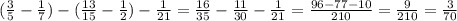 ( \frac{3}{5} - \frac{1}{7} )-( \frac{13}{15}- \frac{1}{2})- \frac{1}{21} = \frac{16}{35} - \frac{11}{30} - \frac{1}{21}= \frac{96-77-10}{210} =\frac{9}{210} = \frac{3}{70}