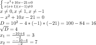 \left \{ {{- x^{2} + 10x- 21 = 0} \atop {x(x+1)(x-1) \neq 0}} \right. \\ 
x \neq 0 , x \neq 1 , x \neq -1\\ 
- x^{2} + 10x- 21 = 0 \\ 
D= 10^{2} - 4*(-1)*(-21)=100-84=16 \\ 
 \sqrt{D} = 4 \\ 
 x_{1} = \frac{-10+4}{-2} = 3\\ 
 x_{2} = \frac{--10-4}{-2} = 7 \\
