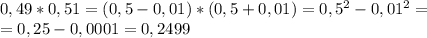0,49*0,51 = (0,5 - 0,01)*(0,5 + 0,01)= 0,5^{2} - 0,01^{2}= \\ 
=0,25 - 0,0001 = 0,2499