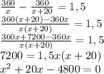 \frac{360}{x} - \frac{360}{x+20} =1,5 \\ 
 \frac{360(x+20)-360x}{x(x+20)} =1,5 \\ 
 \frac{360x+ 7200 - 360x}{x(x+20)} =1,5 \\ 
7200=1,5x (x+20) \\ 
 x^{2} +20x-4800=0 \\ 
