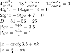 4\frac{sin^2x}{cos^2x}-18\frac{sinxcosx}{cos^2x}+14\frac{cos^2x}{cos^2x}=0\\
4tg^2x-18tgx+14=0\\
2tg^2x-9tgx+7=0\\
D=81-56=25\\
|tgx=\frac{9+5}{4}=3.5\\
|tgx=\frac{9-5}{4}=1\\
\\
|x=arctg3.5+\pi k\\
|x=\frac{\pi}{4}+\pi k