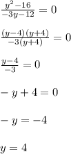\frac{y^2-16}{-3y-12}=0\\\\
 \frac{(y-4)(y+4)}{-3(y+4)}=0\\\\
 \frac{y-4}{-3}=0\\\\
-y+4=0\\\\
-y=-4\\\\
y=4