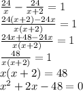 \frac{24}{x} - \frac{24}{x+2} = 1 \\ 
 \frac{24(x+2) - 24x}{x(x+2)} = 1 \\ 
 \frac{24x+48 - 24x}{x(x+2)} = 1 \\ 
 \frac{48}{x(x+2)} = 1 \\ 
x(x+2) =48 \\ 
 x^{2} +2x-48=0 \\ 

