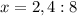 x=2,4:8