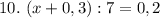 10. \ (x+0,3):7=0,2