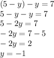 (5-y)-y=7 \\ 5-y-y=7\\
5-2y=7\\
-2y=7-5\\
-2y=2\\
y=-1