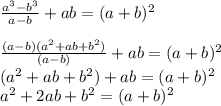 \frac{a^3-b^3}{a-b}+ab=(a+b)^2 \\ \\ \frac{(a-b)(a^2+ab+b^2)}{(a-b)}+ab=(a+b)^2 \\ (a^2+ab+b^2)+ab=(a+b)^2 \\ a^2+2ab+b^2=(a+b)^2
