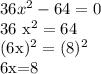 36 x^{2} -64=0

36 x^{2} =64

(6x)^2=(8)^2

6x=8