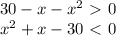 30 - x - x^{2} \ \textgreater \ 0 \\ 
x^{2} + x - 30 \ \textless \ 0 \\ 



