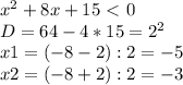 x^{2} +8x+15\ \textless \ 0 \\ 
D=64-4*15= 2^{2} \\ 
x1=(-8-2):2=-5 \\ 
x2=(-8+2):2=-3