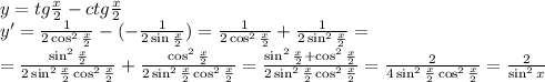 y=tg \frac{x}{2} -ctg \frac{x}{2} 
\\\
y'= \frac{1}{2\cos^2 \frac{x}{2} } -(- \frac{1}{2\sin \frac{x}{2} } )=
 \frac{1}{2\cos^2 \frac{x}{2} } +\frac{1}{2\sin ^2\frac{x}{2} } =
\\\
= \frac{\sin ^2\frac{x}{2}}{2\sin ^2\frac{x}{2}\cos^2 \frac{x}{2} } +\frac{\cos^2 \frac{x}{2}}{2\sin ^2\frac{x}{2}\cos^2 \frac{x}{2} } =\frac{\sin^2\frac{x}{2}+\cos^2\frac{x}{2}}{2\sin ^2\frac{x}{2}\cos^2 \frac{x}{2} } =\frac{2}{4\sin ^2\frac{x}{2}\cos^2 \frac{x}{2} } =\frac{2}{\sin ^2x }