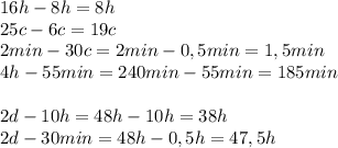 16h-8h=8h 
\\ 25c-6c =19c \\ 2 min-30c =2min-0,5 min=1,5 min \\4h-55min= 240min-55min=185min \\ \\ 2d-10h=48h-10h=38h \\ 2d - 30 min=48 h-0,5h=47,5h