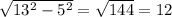 \sqrt{ 13^{2} - 5^{2} }= \sqrt{144} =12
