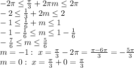 -2 \pi \leq \frac{ \pi }{3} +2 \pi m \leq 2 \pi 
\\\
-2 \leq \frac{1 }{3} +2 m \leq 2
\\\
-1 \leq \frac{1 }{6} + m \leq 1
\\\
-1-\frac{1 }{6} \leq m \leq 1-\frac{1 }{6}
\\\
-\frac{7 }{6} \leq m \leq \frac{5 }{6}
\\\
m=-1: \ x= \frac{ \pi }{3} -2 \pi = \frac{ \pi -6 \pi }{3} =- \frac{5 \pi }{3} 
\\\
m=0: \ x= \frac{ \pi }{3} +0= \frac{ \pi }{3}