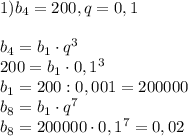 1)b_4=200, q =0,1 \\ \\ b_4=b_1\cdot q ^{3} \\ 200=b_1\cdot 0,1 ^{3} \\ b_1=200:0,001=200 000 \\ b_8=b_1\cdot q ^{7} \\ b_8=200 000\cdot 0,1 ^{7} =0,02

