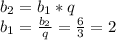 b_{2} = b_{1}* q \\ 
 b_{1} = \frac{b_{2} }{q} = \frac{6}{3} = 2 \\