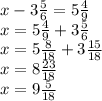 x- 3\frac{5}{6}=5 \frac{4}{9}
\\x=5 \frac{4}{9}+3 \frac{5}{6}
\\x=5 \frac{8}{18}+3 \frac{15}{18} 
\\x=8 \frac{23}{18}
\\x=9 \frac{5}{18}